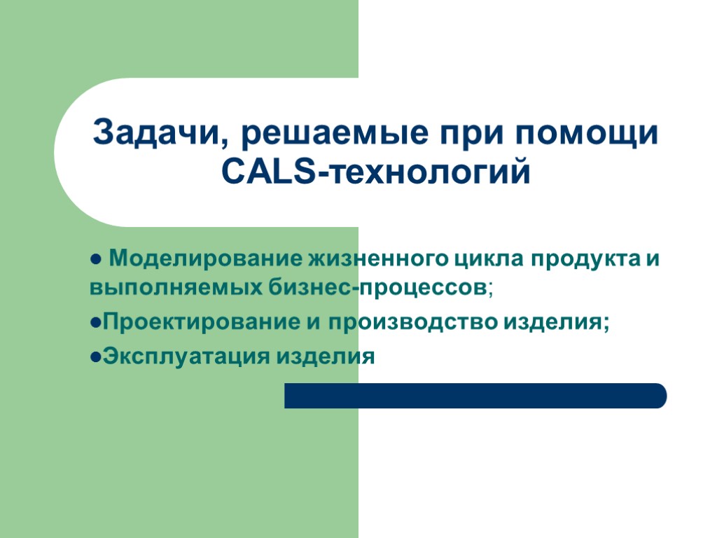 Задачи, решаемые при помощи CALS-технологий Моделирование жизненного цикла продукта и выполняемых бизнес-процессов; Проектирование и